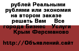 120 рублей Реальными рублями или экономия на втором заказе – решать Вам! - Все города Бизнес » Услуги   . Крым,Ферсманово